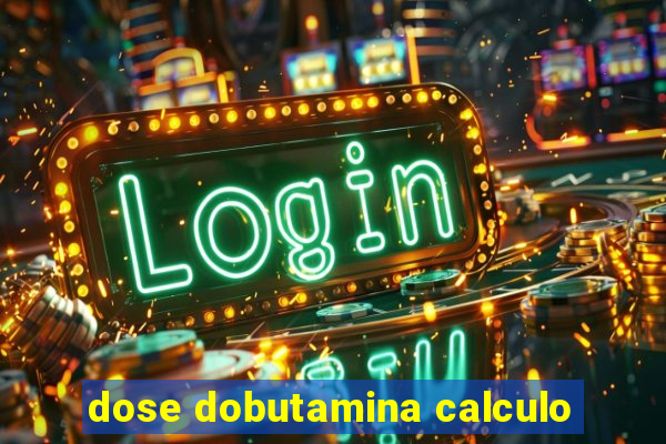 dose dobutamina calculo